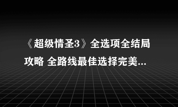 《超级情圣3》全选项全结局攻略 全路线最佳选择完美结局攻略