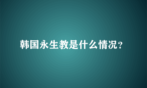 韩国永生教是什么情况？