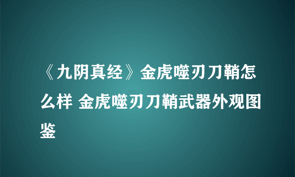 《九阴真经》金虎噬刃刀鞘怎么样 金虎噬刃刀鞘武器外观图鉴