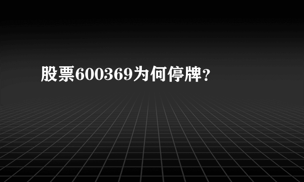 股票600369为何停牌？