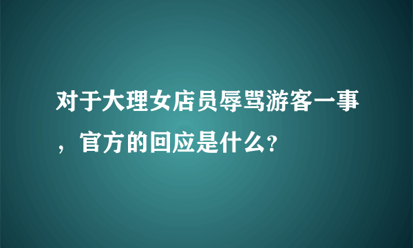 对于大理女店员辱骂游客一事，官方的回应是什么？