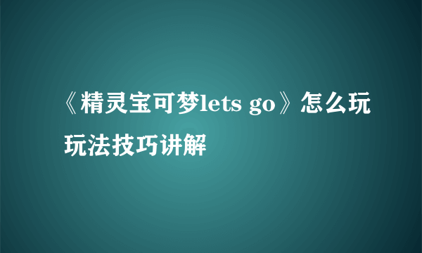 《精灵宝可梦lets go》怎么玩 玩法技巧讲解