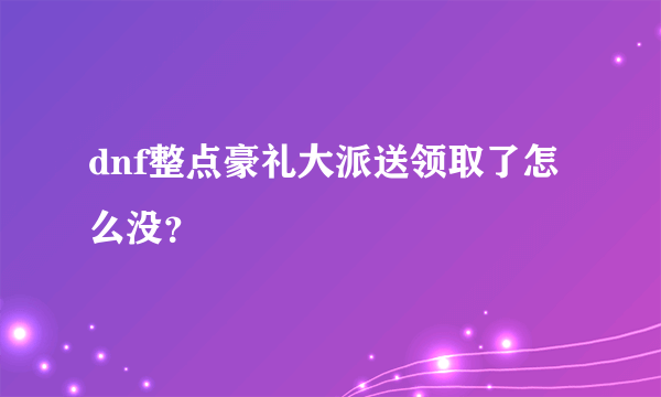 dnf整点豪礼大派送领取了怎么没？