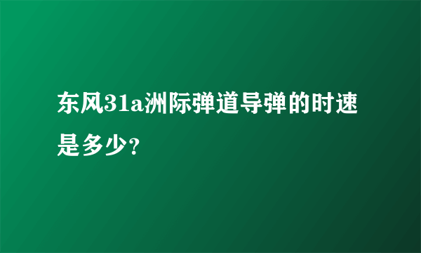 东风31a洲际弹道导弹的时速是多少？