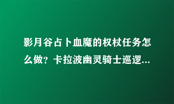 影月谷占卜血魔的权杖任务怎么做？卡拉波幽灵骑士巡逻路线在哪