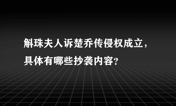 斛珠夫人诉楚乔传侵权成立，具体有哪些抄袭内容？