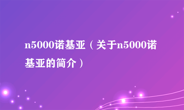 n5000诺基亚（关于n5000诺基亚的简介）