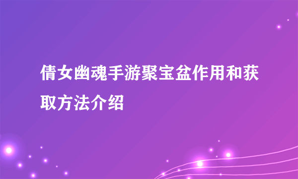 倩女幽魂手游聚宝盆作用和获取方法介绍