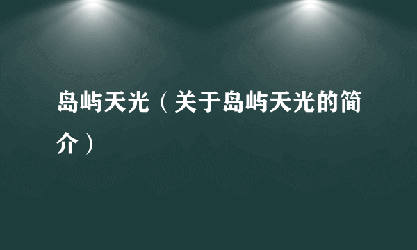 岛屿天光（关于岛屿天光的简介）