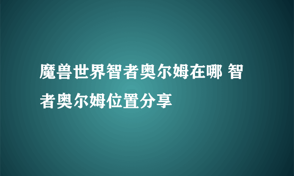 魔兽世界智者奥尔姆在哪 智者奥尔姆位置分享