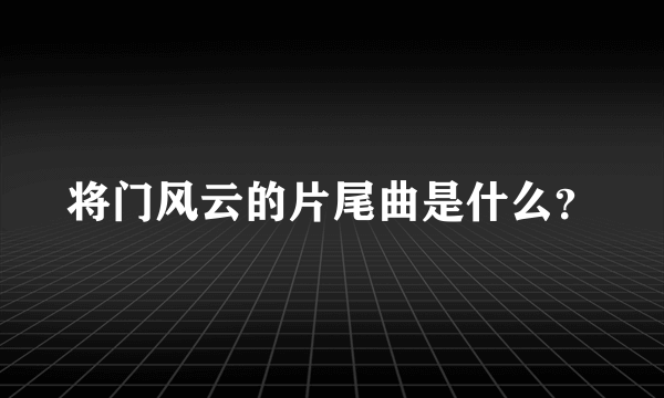 将门风云的片尾曲是什么？