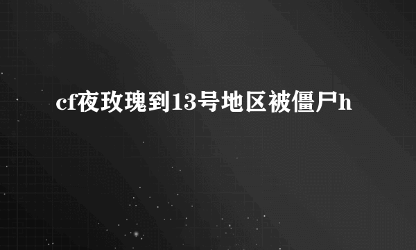 cf夜玫瑰到13号地区被僵尸h