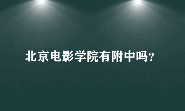 北京电影学院有附中吗？