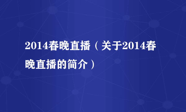 2014春晚直播（关于2014春晚直播的简介）