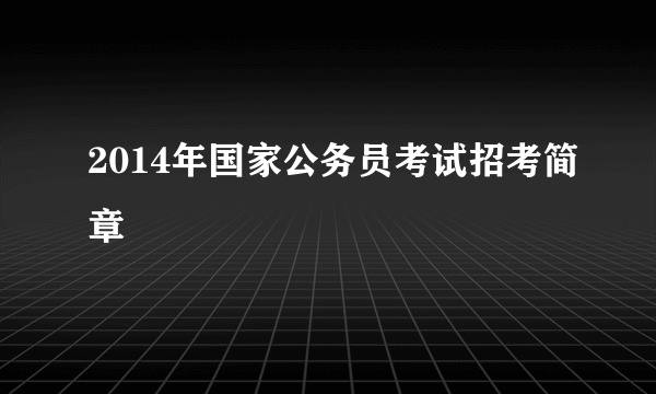 2014年国家公务员考试招考简章