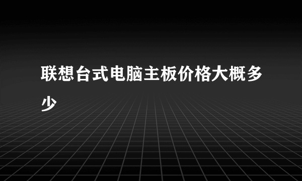 联想台式电脑主板价格大概多少