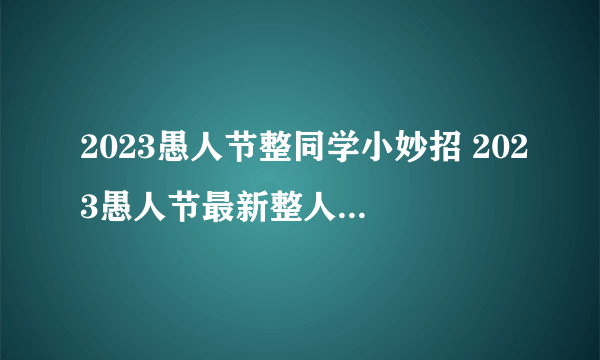 2023愚人节整同学小妙招 2023愚人节最新整人方法大全