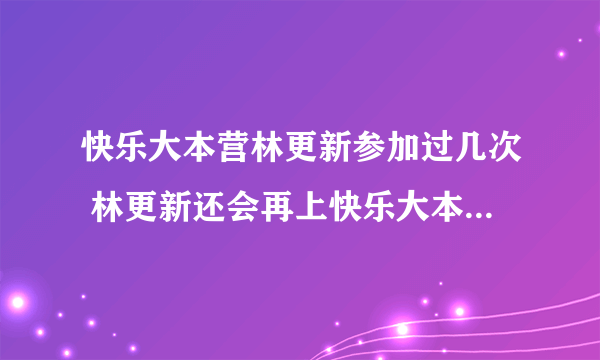 快乐大本营林更新参加过几次 林更新还会再上快乐大本营吗_飞外网