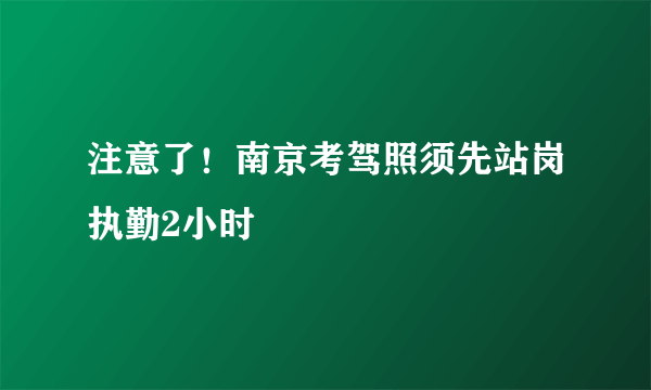 注意了！南京考驾照须先站岗执勤2小时