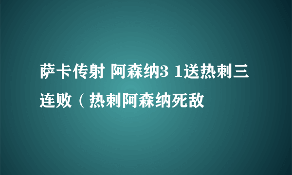 萨卡传射 阿森纳3 1送热刺三连败（热刺阿森纳死敌