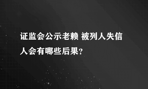 证监会公示老赖 被列人失信人会有哪些后果？