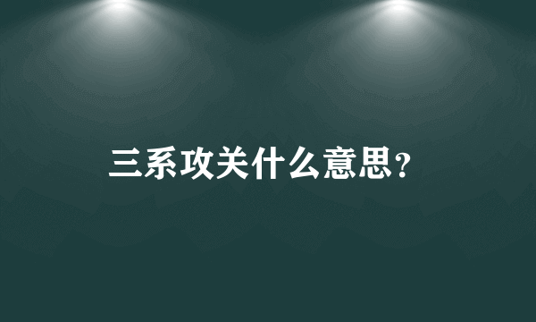 三系攻关什么意思？