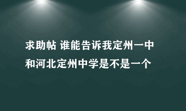 求助帖 谁能告诉我定州一中和河北定州中学是不是一个