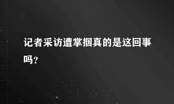 记者采访遭掌掴真的是这回事吗？