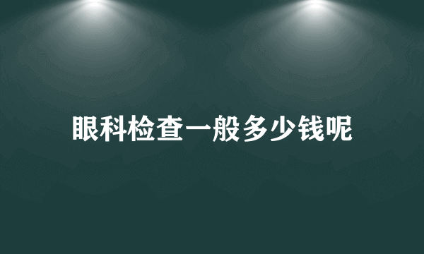 眼科检查一般多少钱呢