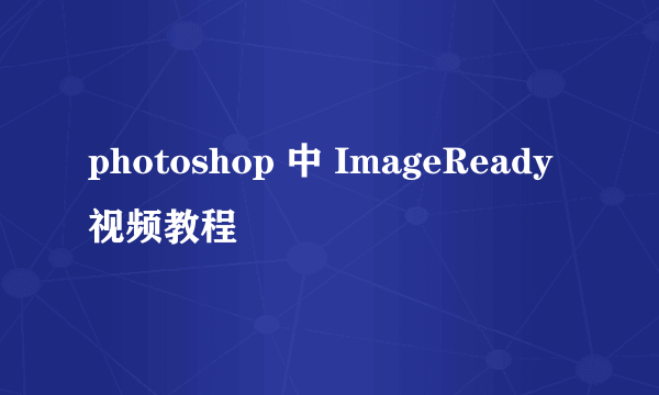 photoshop 中 ImageReady视频教程