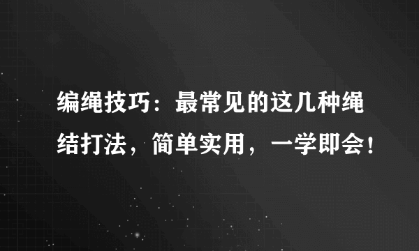 编绳技巧：最常见的这几种绳结打法，简单实用，一学即会！