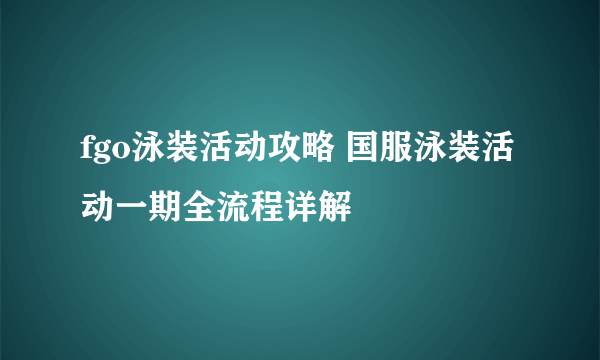 fgo泳装活动攻略 国服泳装活动一期全流程详解