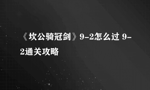 《坎公骑冠剑》9-2怎么过 9-2通关攻略