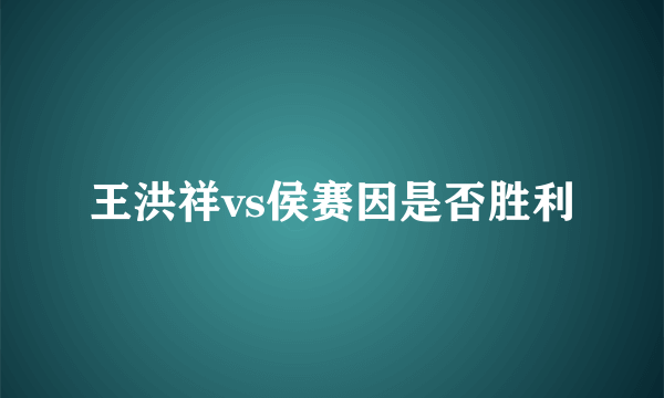 王洪祥vs侯赛因是否胜利