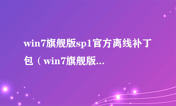 win7旗舰版sp1官方离线补丁包（win7旗舰版32 sp1补丁）