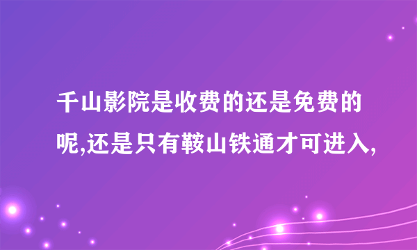 千山影院是收费的还是免费的呢,还是只有鞍山铁通才可进入,