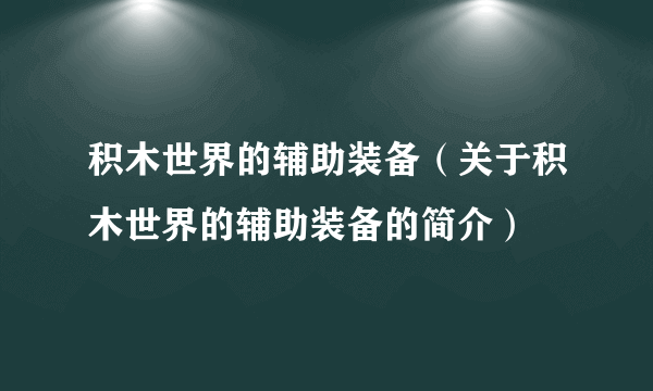 积木世界的辅助装备（关于积木世界的辅助装备的简介）