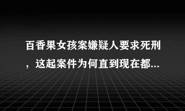 百香果女孩案嫌疑人要求死刑，这起案件为何直到现在都没有了结？