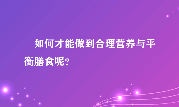 ​如何才能做到合理营养与平衡膳食呢？