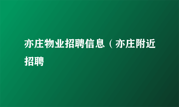 亦庄物业招聘信息（亦庄附近招聘