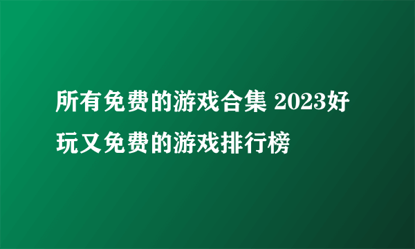 所有免费的游戏合集 2023好玩又免费的游戏排行榜