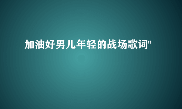 加油好男儿年轻的战场歌词