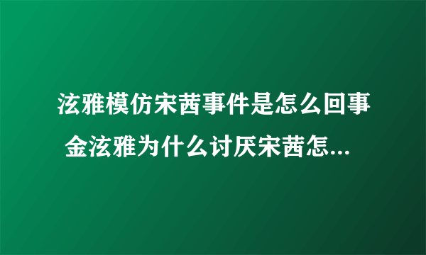 泫雅模仿宋茜事件是怎么回事 金泫雅为什么讨厌宋茜怎么了不和吗