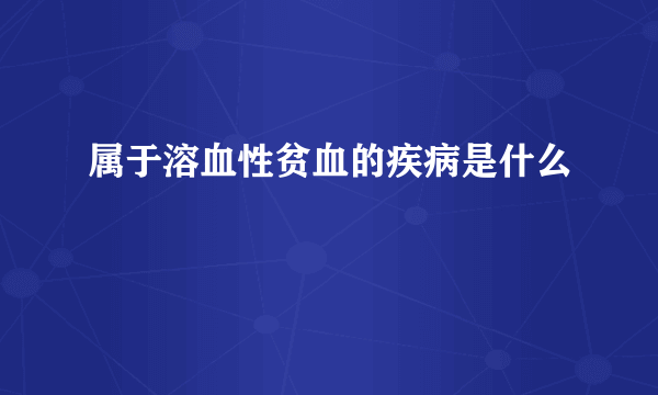 属于溶血性贫血的疾病是什么