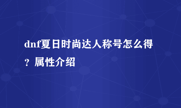 dnf夏日时尚达人称号怎么得？属性介绍