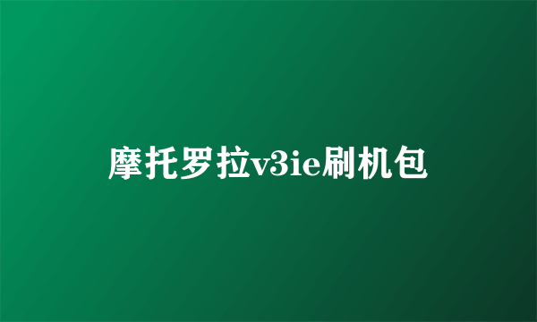 摩托罗拉v3ie刷机包