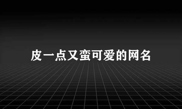 皮一点又蛮可爱的网名