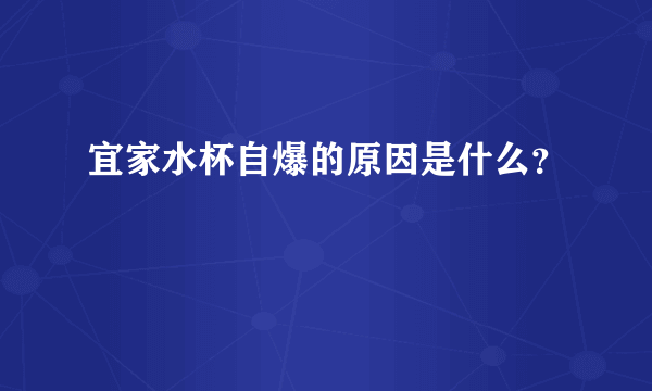 宜家水杯自爆的原因是什么？