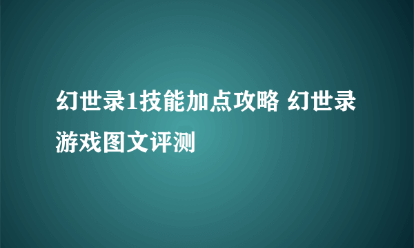 幻世录1技能加点攻略 幻世录游戏图文评测