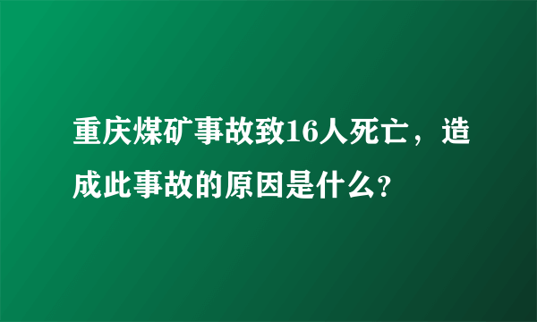 重庆煤矿事故致16人死亡，造成此事故的原因是什么？